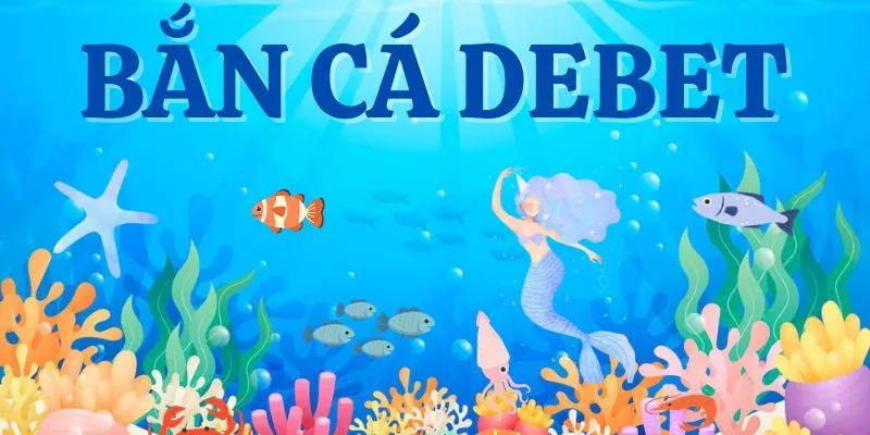 Điểm cơ bản về game săn cá ở Debet